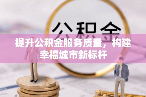 准格尔旗提升公积金服务质量，构建幸福城市新标杆
