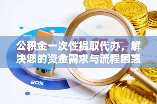 准格尔旗公积金一次性提取代办，解决您的资金需求与流程困惑
