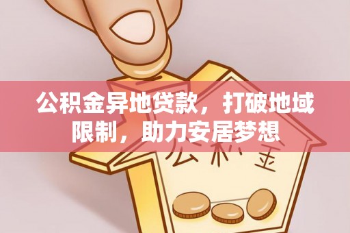 准格尔旗公积金异地贷款，打破地域限制，助力安居梦想