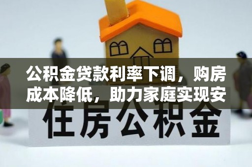准格尔旗公积金贷款利率下调，购房成本降低，助力家庭实现安居梦