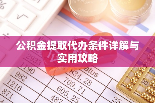 准格尔旗公积金提取代办条件详解与实用攻略