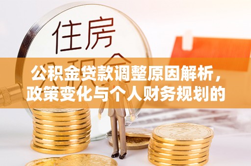 准格尔旗公积金贷款调整原因解析，政策变化与个人财务规划的影响