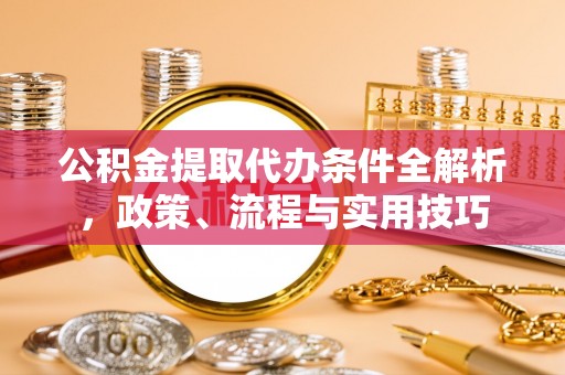准格尔旗公积金提取代办条件全解析，政策、流程与实用技巧