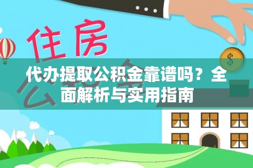 准格尔旗代办提取公积金靠谱吗？全面解析与实用指南