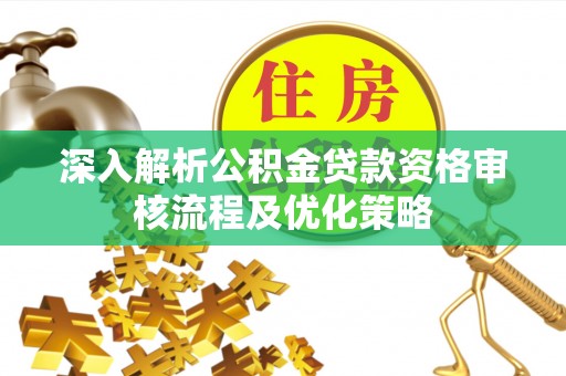 准格尔旗深入解析公积金贷款资格审核流程及优化策略