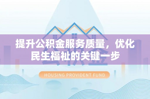 准格尔旗提升公积金服务质量，优化民生福祉的关键一步
