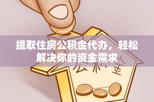 准格尔旗提取住房公积金代办，轻松解决你的资金需求