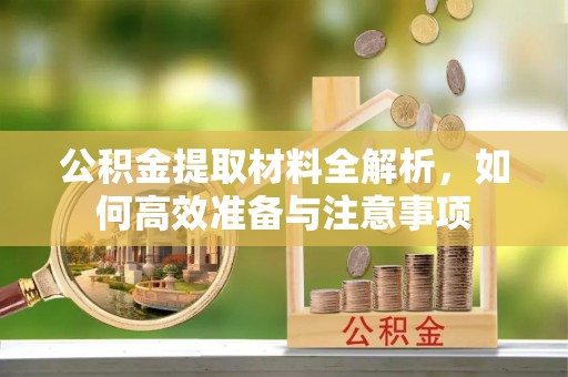 准格尔旗公积金提取材料全解析，如何高效准备与注意事项