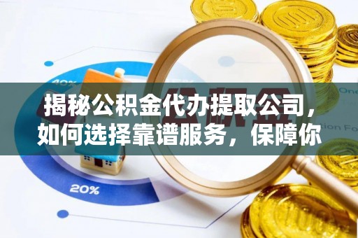 准格尔旗揭秘公积金代办提取公司，如何选择靠谱服务，保障你的资金安全