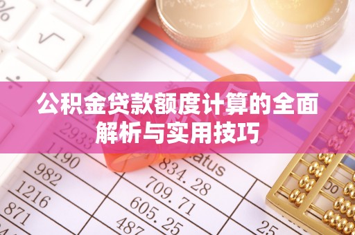 准格尔旗公积金贷款额度计算的全面解析与实用技巧