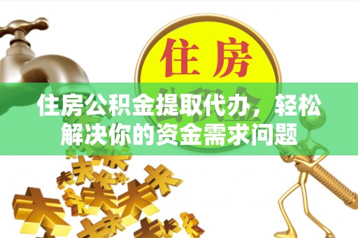 准格尔旗住房公积金提取代办，轻松解决你的资金需求问题