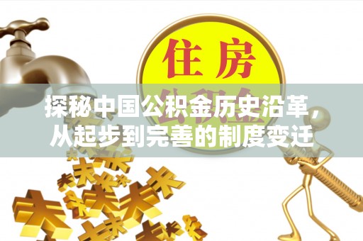 准格尔旗探秘中国公积金历史沿革，从起步到完善的制度变迁