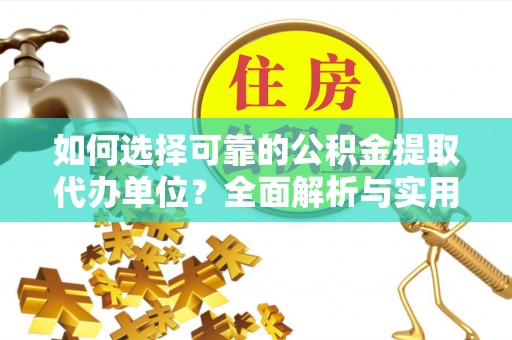 准格尔旗如何选择可靠的公积金提取代办单位？全面解析与实用指南