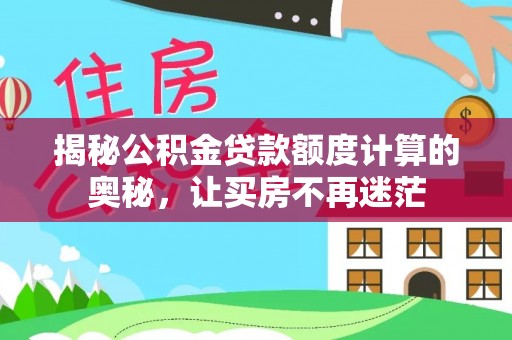 准格尔旗揭秘公积金贷款额度计算的奥秘，让买房不再迷茫