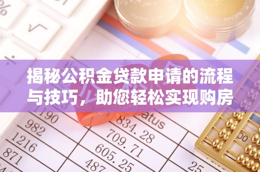 准格尔旗揭秘公积金贷款申请的流程与技巧，助您轻松实现购房梦
