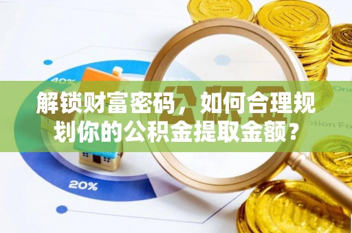 准格尔旗解锁财富密码，如何合理规划你的公积金提取金额？