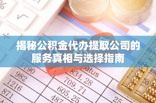 准格尔旗揭秘公积金代办提取公司的服务真相与选择指南