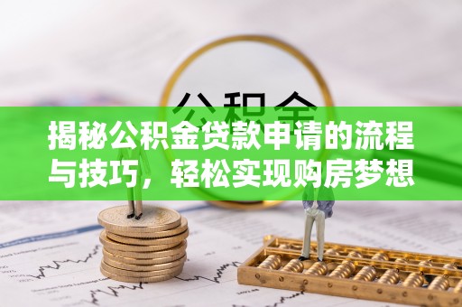 准格尔旗揭秘公积金贷款申请的流程与技巧，轻松实现购房梦想
