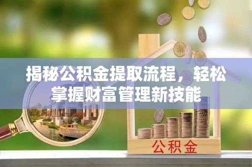 准格尔旗揭秘公积金提取流程，轻松掌握财富管理新技能