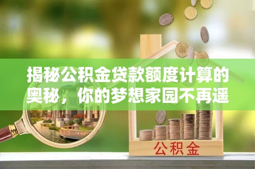 准格尔旗揭秘公积金贷款额度计算的奥秘，你的梦想家园不再遥不可及