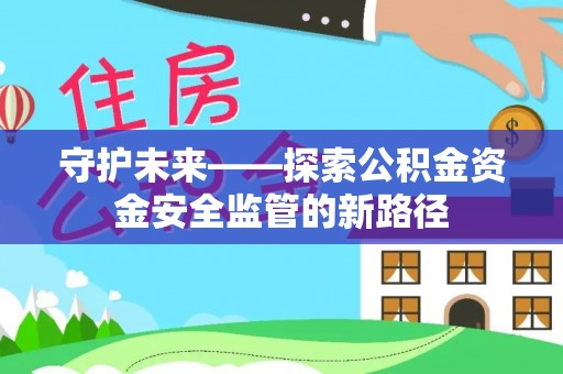 准格尔旗守护未来——探索公积金资金安全监管的新路径