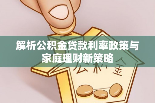 准格尔旗解析公积金贷款利率政策与家庭理财新策略