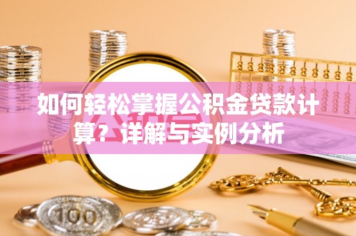 准格尔旗如何轻松掌握公积金贷款计算？详解与实例分析