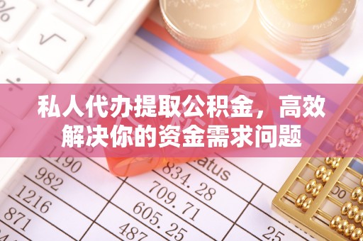 准格尔旗私人代办提取公积金，高效解决你的资金需求问题