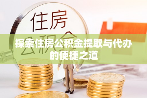 准格尔旗探索住房公积金提取与代办的便捷之道