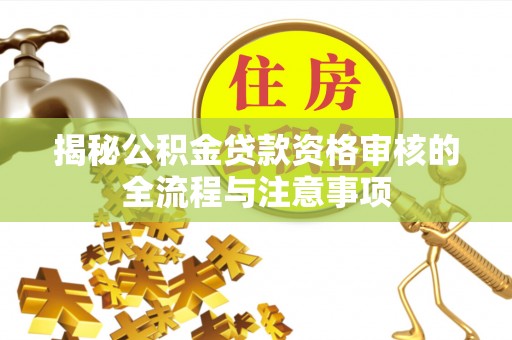 准格尔旗揭秘公积金贷款资格审核的全流程与注意事项