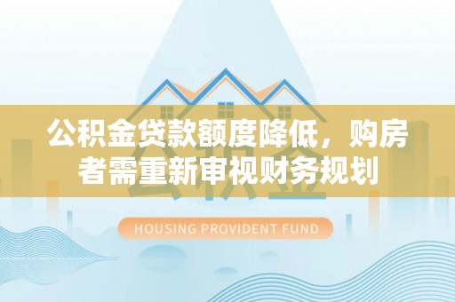 准格尔旗公积金贷款额度降低，购房者需重新审视财务规划