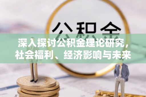 准格尔旗深入探讨公积金理论研究，社会福利、经济影响与未来展望