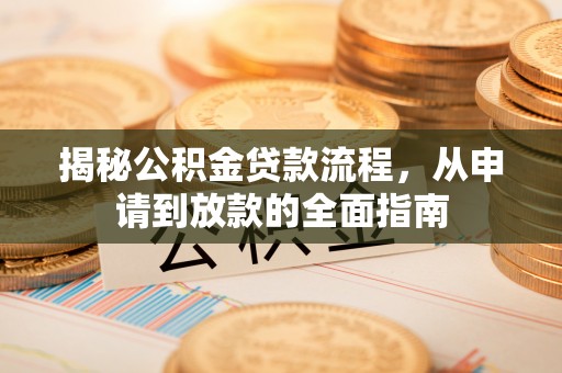 准格尔旗揭秘公积金贷款流程，从申请到放款的全面指南