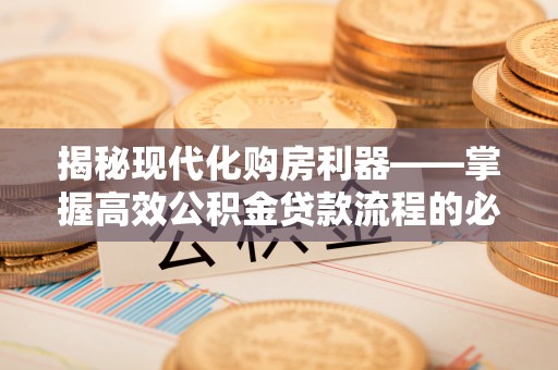 准格尔旗揭秘现代化购房利器——掌握高效公积金贷款流程的必备指南