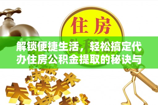 准格尔旗解锁便捷生活，轻松搞定代办住房公积金提取的秘诀与技巧