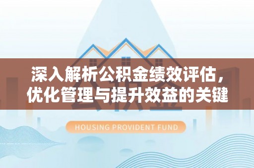 准格尔旗深入解析公积金绩效评估，优化管理与提升效益的关键路径