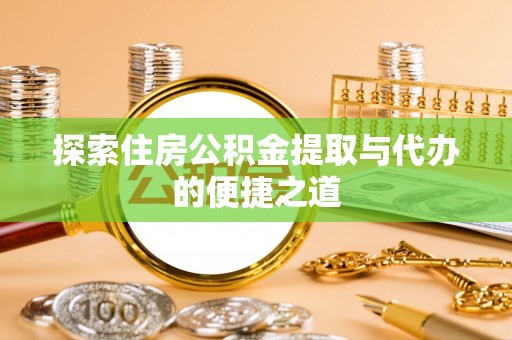 准格尔旗探索住房公积金提取与代办的便捷之道
