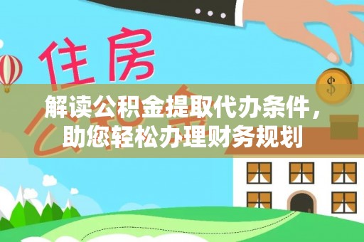 准格尔旗解读公积金提取代办条件，助您轻松办理财务规划