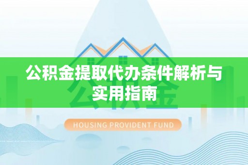 准格尔旗公积金提取代办条件解析与实用指南