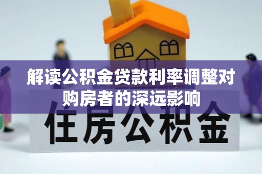 准格尔旗解读公积金贷款利率调整对购房者的深远影响