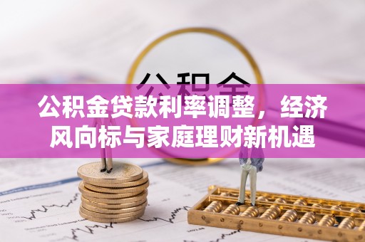 准格尔旗公积金贷款利率调整，经济风向标与家庭理财新机遇