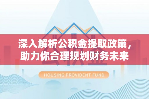 准格尔旗深入解析公积金提取政策，助力你合理规划财务未来