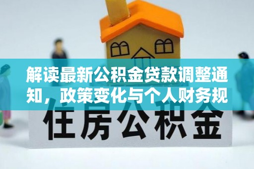准格尔旗解读最新公积金贷款调整通知，政策变化与个人财务规划的影响