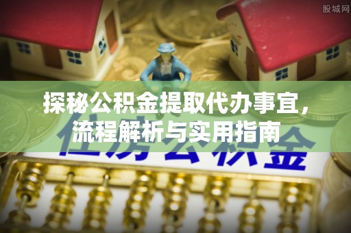 准格尔旗探秘公积金提取代办事宜，流程解析与实用指南