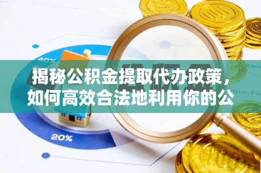准格尔旗揭秘公积金提取代办政策，如何高效合法地利用你的公积金