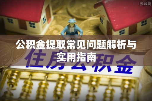 准格尔旗公积金提取常见问题解析与实用指南