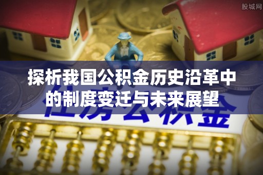 准格尔旗探析我国公积金历史沿革中的制度变迁与未来展望