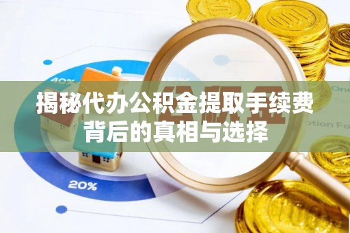 准格尔旗揭秘代办公积金提取手续费背后的真相与选择