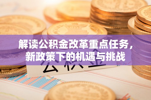 准格尔旗解读公积金改革重点任务，新政策下的机遇与挑战