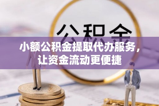 准格尔旗小额公积金提取代办服务，让资金流动更便捷